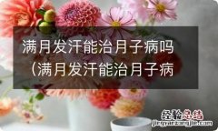 满月发汗能治月子病吗? 满月发汗能治月子病吗