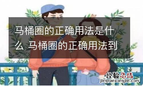 马桶圈的正确用法是什么 马桶圈的正确用法到底是什么