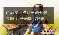 产后发汗对月子病有效果吗 月子病能治好吗