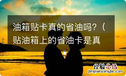 贴油箱上的省油卡是真的吗 油箱贴卡真的省油吗?