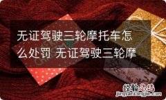 无证驾驶三轮摩托车怎么处罚 无证驾驶三轮摩托车怎么处罚2019