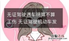 无证驾驶遇车祸算不算工伤 无证驾驶机动车发生交通事故是工伤吗