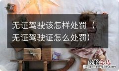 无证驾驶证怎么处罚 无证驾驶该怎样处罚