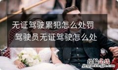 无证驾驶累犯怎么处罚 驾驶员无证驾驶怎么处罚