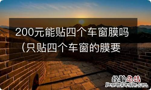 只贴四个车窗的膜要多少钱 200元能贴四个车窗膜吗