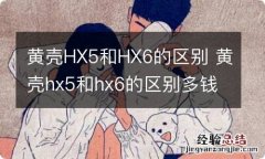 黄壳HX5和HX6的区别 黄壳hx5和hx6的区别多钱