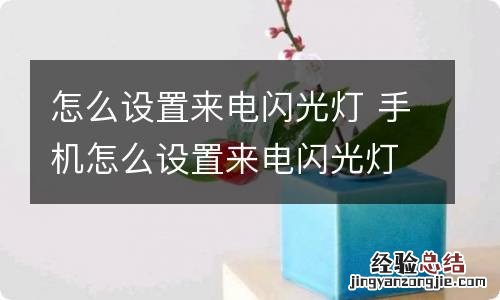 怎么设置来电闪光灯 手机怎么设置来电闪光灯