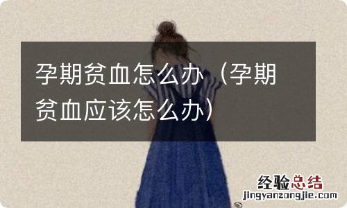 孕期贫血应该怎么办 孕期贫血怎么办