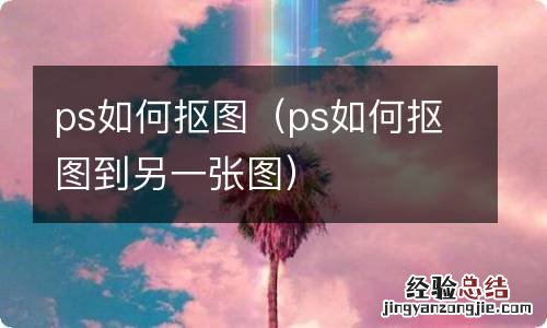 ps如何抠图到另一张图 ps如何抠图