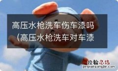 高压水枪洗车对车漆伤害大吗 高压水枪洗车伤车漆吗