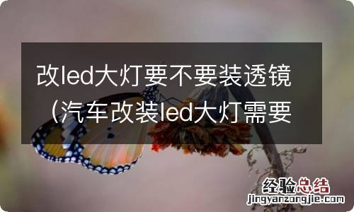 汽车改装led大灯需要加透镜吗 改led大灯要不要装透镜