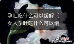 女人孕吐吃什么可以缓解 孕吐吃什么可以缓解