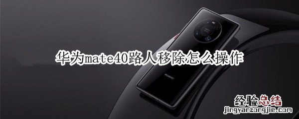 华为mate40路人移除怎么操作