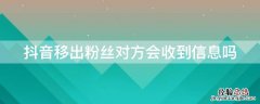 抖音移出粉丝对方会收到信息吗