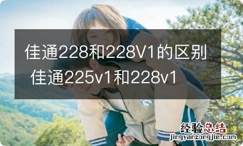 佳通228和228V1的区别 佳通225v1和228v1