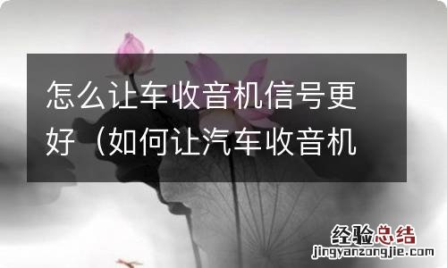 如何让汽车收音机收音效果好 怎么让车收音机信号更好