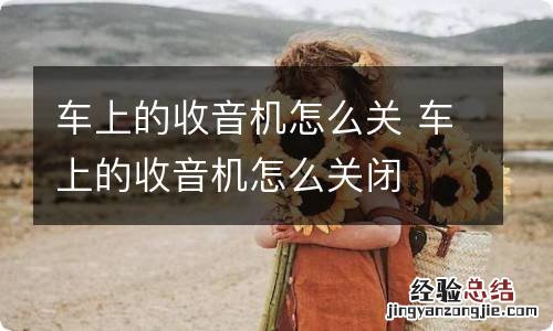 车上的收音机怎么关 车上的收音机怎么关闭