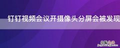 钉钉视频会议开摄像头分屏会被发现吗