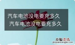 汽车电池没电要充多久 汽车电池没电要充多久才满