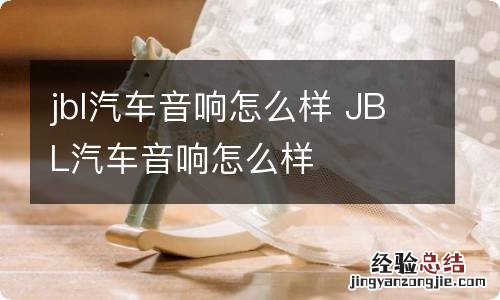 jbl汽车音响怎么样 JBL汽车音响怎么样