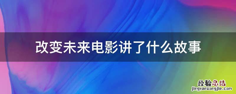 改变未来电影讲了什么故事