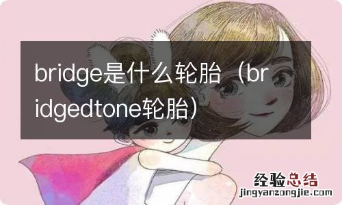 bridgedtone轮胎 bridge是什么轮胎