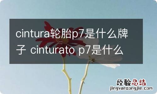 cintura轮胎p7是什么牌子 cinturato p7是什么轮胎