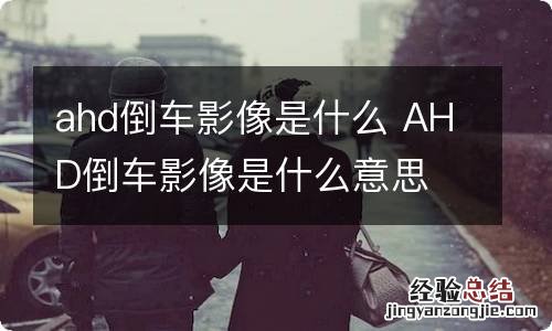 ahd倒车影像是什么 AHD倒车影像是什么意思