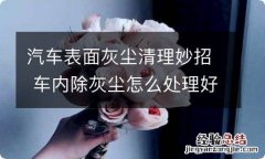 汽车表面灰尘清理妙招 车内除灰尘怎么处理好