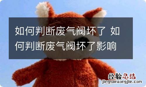 如何判断废气阀坏了 如何判断废气阀坏了影响空调