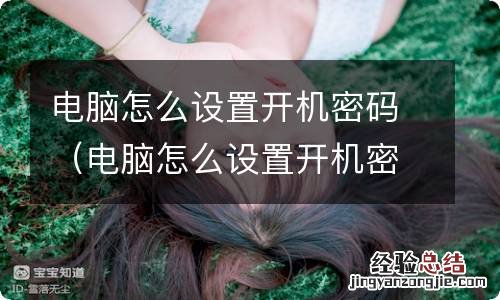 电脑怎么设置开机密码win11 电脑怎么设置开机密码