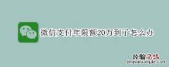 微信支付年限额20万到了怎么办