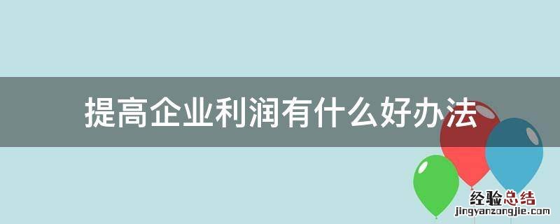 提高企业利润有什么好办法