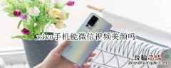 vivo手机能微信视频美颜吗