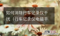 行车记录仪电磁干扰消除 如何消除行车记录仪干扰