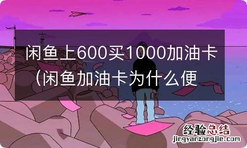 闲鱼加油卡为什么便宜 闲鱼上600买1000加油卡