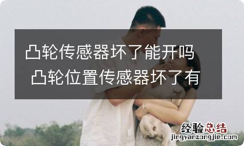 凸轮传感器坏了能开吗 凸轮位置传感器坏了有什么症状