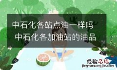 中石化各站点油一样吗 中石化各加油站的油品一样吗