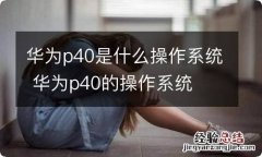 华为p40是什么操作系统 华为p40的操作系统