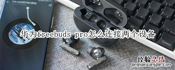 华为freebuds pro怎么连接两个设备