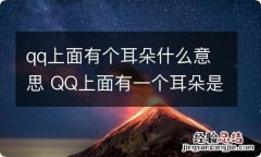 qq上面有个耳朵什么意思 QQ上面有一个耳朵是什么意思