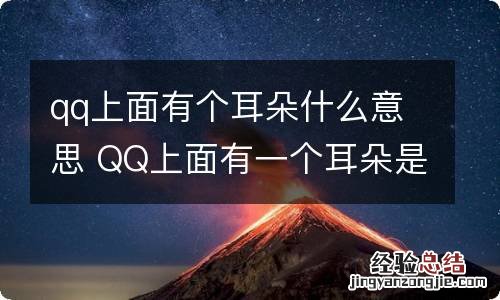 qq上面有个耳朵什么意思 QQ上面有一个耳朵是什么意思