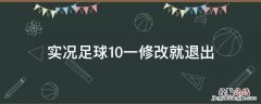 实况足球10一修改就退出