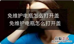 免维护电瓶怎么打开盖 免维护电瓶怎么打开盖子