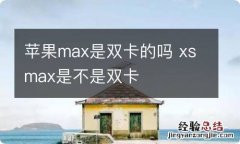 苹果max是双卡的吗 xsmax是不是双卡