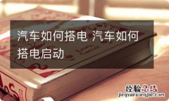 汽车如何搭电 汽车如何搭电启动