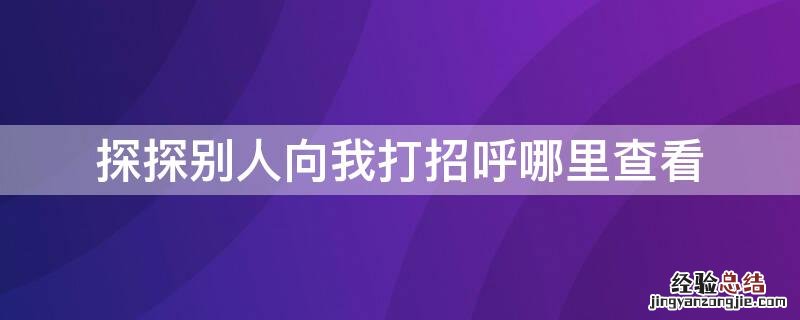 探探别人向我打招呼哪里查看 探探打招呼是自动的吗