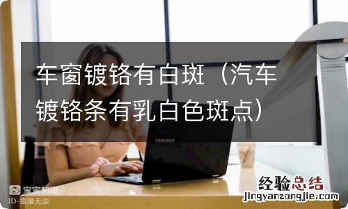 汽车镀铬条有乳白色斑点 车窗镀铬有白斑