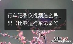 比亚迪行车记录仪视频怎么导出 行车记录仪视频怎么导出