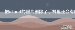 把icloud的照片删除了手机里还会有吗